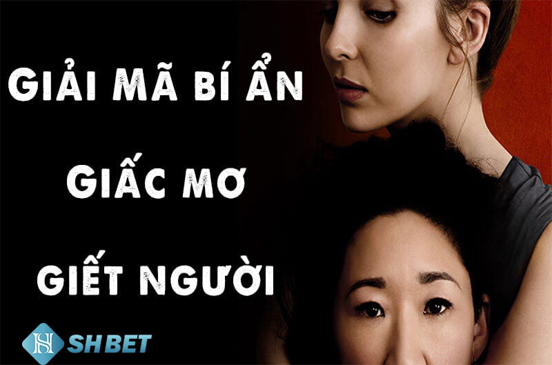 Mơ thấy giết người nên đánh con nào? Giải mã điềm báo giấc mơ  6 Mơ thấy giết người nên đánh con nào? Giải mã điềm báo giấc mơ